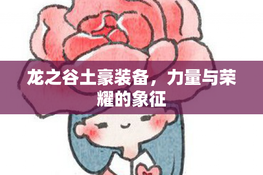 龙之谷土豪装备,力量与荣耀的象征 龙之谷土豪装备,力量与荣耀的象征