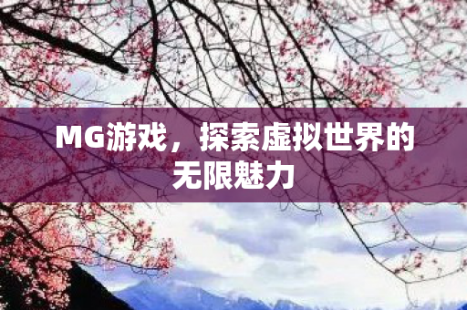 MG游戏，探索虚拟世界的无限魅力