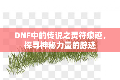 DNF中的传说之灵符痕迹，探寻神秘力量的踪迹