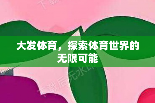 大发体育，探索体育世界的无限可能
