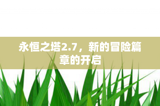 永恒之塔2.7，新的冒险篇章的开启