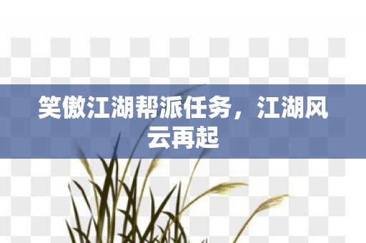 笑傲江湖帮派任务，江湖风云再起