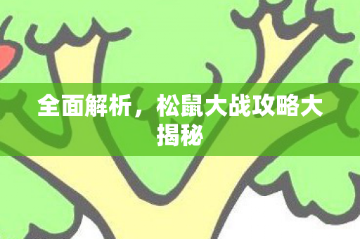 全面解析，松鼠大战攻略大揭秘