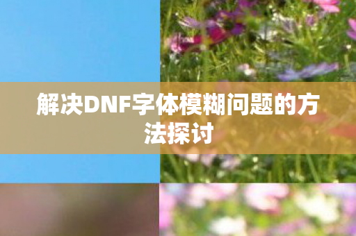 解决DNF字体模糊问题的方法探讨