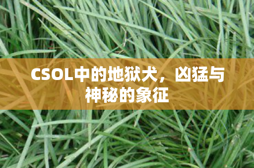 CSOL中的地狱犬，凶猛与神秘的象征