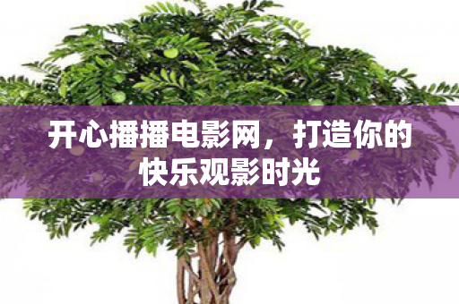 开心播播电影网，打造你的快乐观影时光