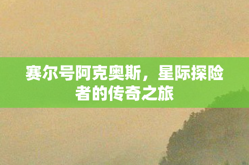 赛尔号阿克奥斯，星际探险者的传奇之旅