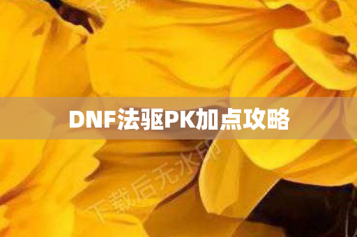 DNF法驱PK加点攻略