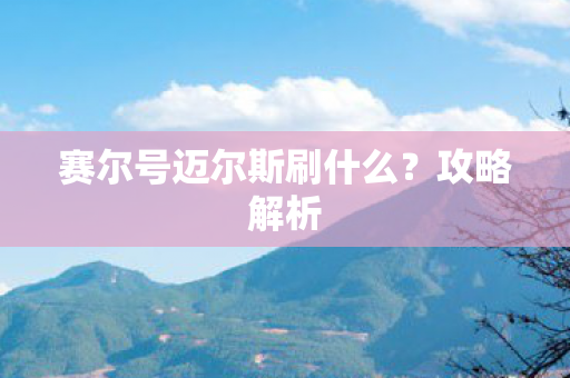 赛尔号迈尔斯刷什么？攻略解析