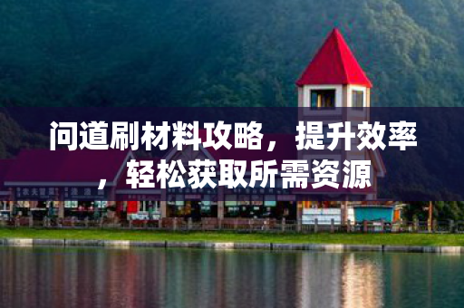 问道刷材料攻略，提升效率，轻松获取所需资源