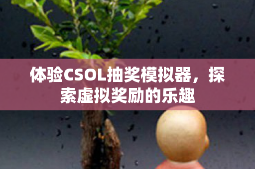 体验CSOL抽奖模拟器，探索虚拟奖励的乐趣