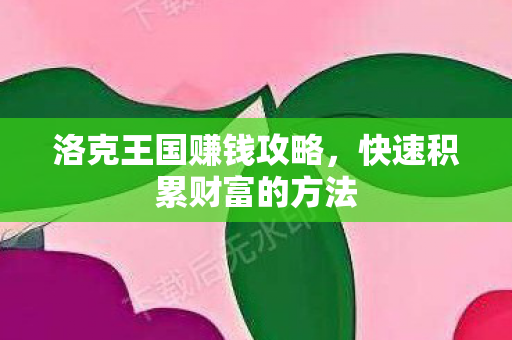 洛克王国赚钱攻略，快速积累财富的方法