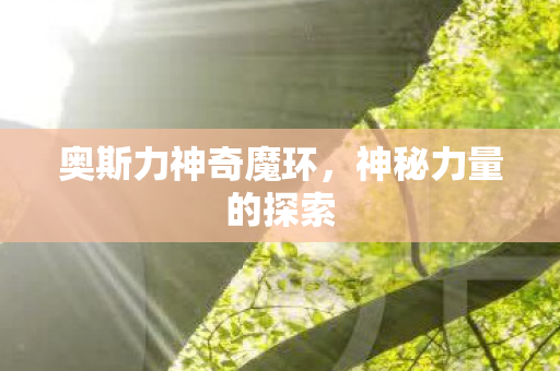 奥斯力神奇魔环，神秘力量的探索