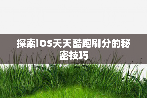 探索iOS天天酷跑刷分的秘密技巧