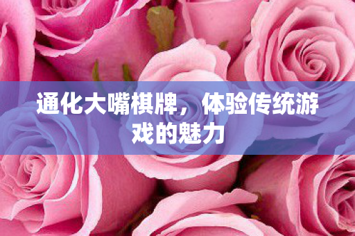 通化大嘴棋牌，体验传统游戏的魅力
