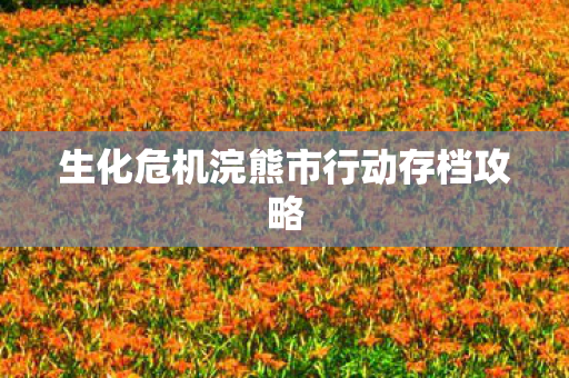 生化危机浣熊市行动存档攻略 生化危机浣熊市行动存档攻略