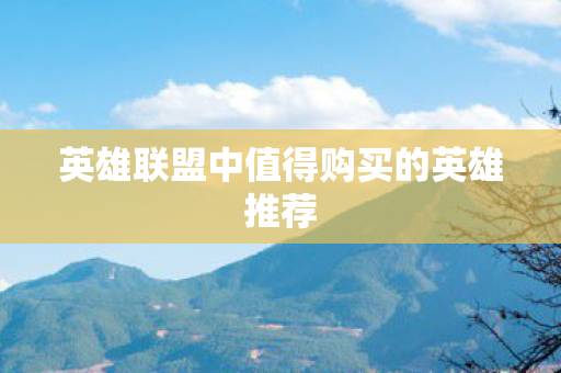 英雄联盟中值得购买的英雄推荐