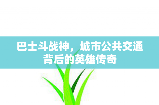 巴士斗战神,城市公共交通背后的英雄传奇 巴士斗战神,城市公共交通背后的英雄传奇
