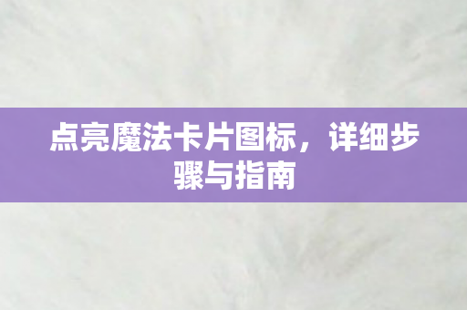 点亮魔法卡片图标，详细步骤与指南