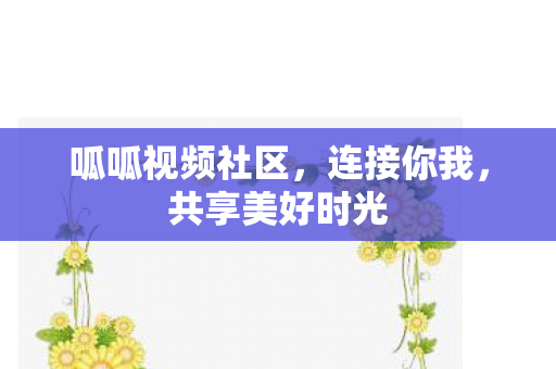 呱呱视频社区，连接你我，共享美好时光