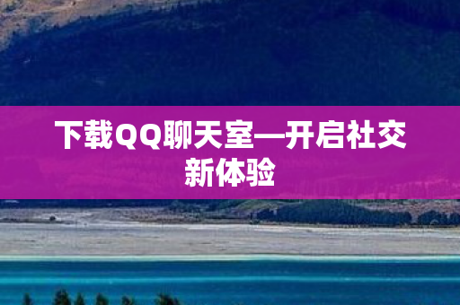 下载QQ聊天室—开启社交新体验
