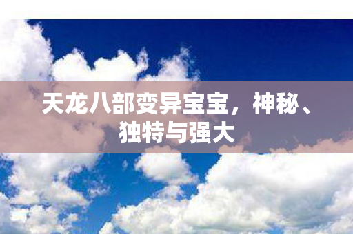 天龙八部变异宝宝，神秘、独特与强大