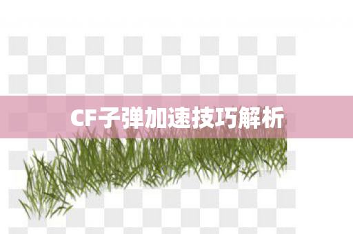 CF子弹加速技巧解析 CF子弹加速技巧解析