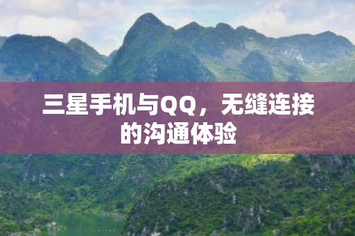 三星手机与QQ,无缝连接的沟通体验 三星手机与QQ,无缝连接的沟通体验
