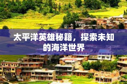 太平洋英雄秘籍，探索未知的海洋世界