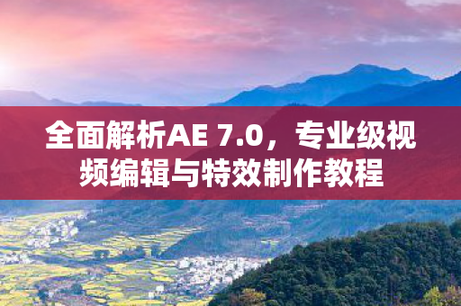 全面解析AE 7.0，专业级视频编辑与特效制作教程