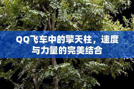 QQ飞车中的擎天柱，速度与力量的完美结合