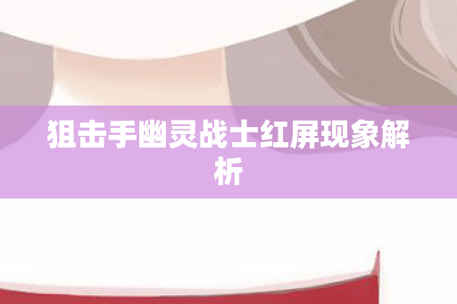 狙击手幽灵战士红屏现象解析