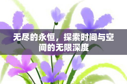 无尽的永恒，探索时间与空间的无限深度