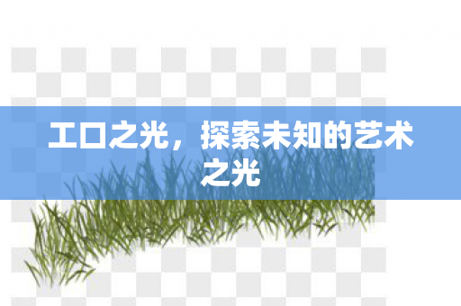 工口之光，探索未知的艺术之光