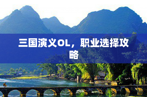 三国演义OL,职业选择攻略 三国演义OL,职业选择攻略