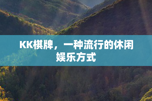 KK棋牌，一种流行的休闲娱乐方式