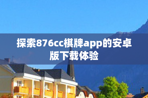 探索876cc棋牌app的安卓版下载体验