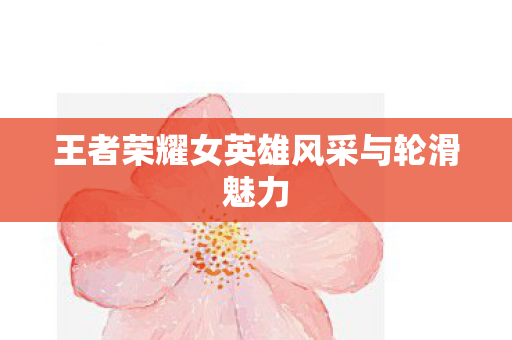 王者荣耀女英雄风采与轮滑魅力