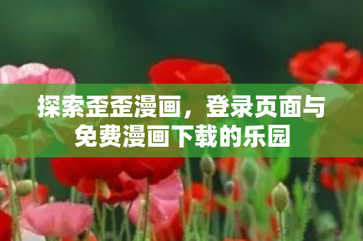 探索歪歪漫画，登录页面与免费漫画下载的乐园