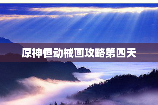 原神恒动械画攻略第四天