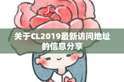 关于CL2019最新访问地址的信息分享