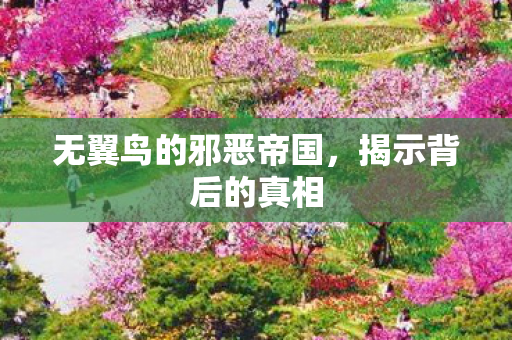 无翼鸟的邪恶帝国，揭示背后的真相