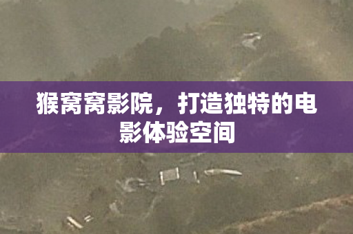 猴窝窝影院,打造独特的电影体验空间 猴窝窝影院,打造独特的电影体验空间