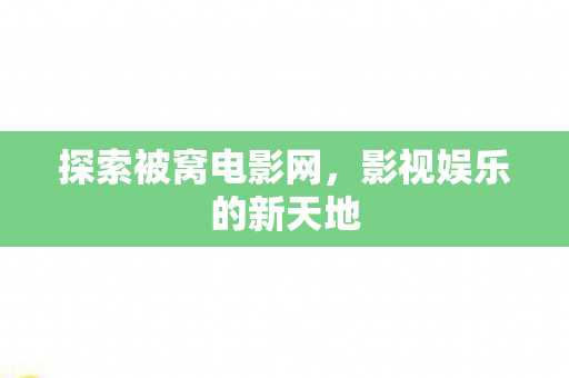 探索被窝电影网，影视娱乐的新天地