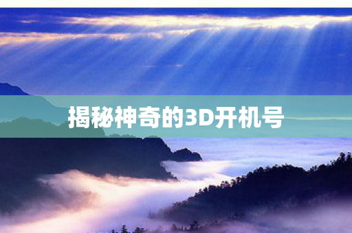 揭秘神奇的3D开机号 揭秘神奇的3D开机号