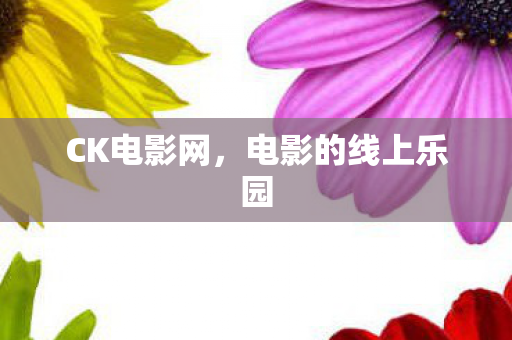 CK电影网,电影的线上乐园 CK电影网,电影的线上乐园
