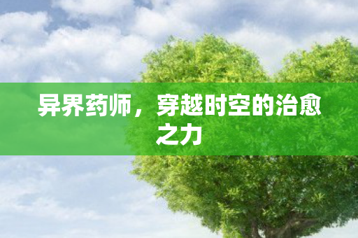 异界药师，穿越时空的治愈之力