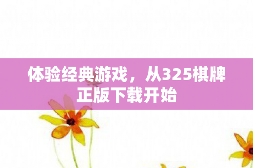 体验经典游戏，从325棋牌正版下载开始