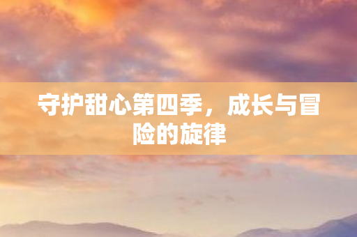 守护甜心第四季，成长与冒险的旋律