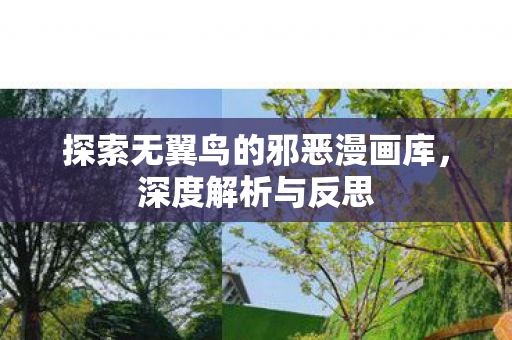 探索无翼鸟的邪恶漫画库，深度解析与反思